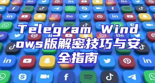 Telegram Windows版解密技巧与安全指南