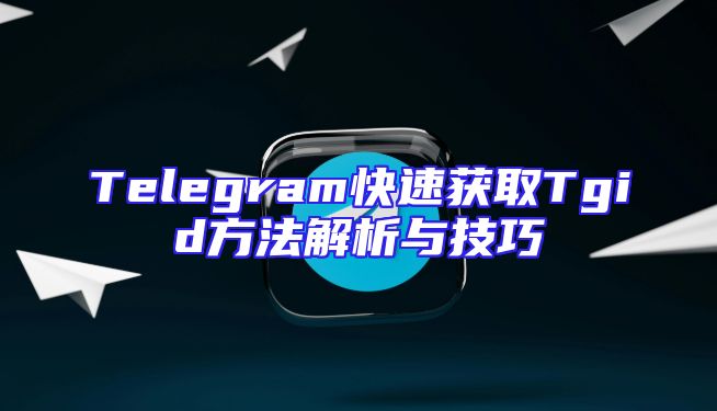 Telegram快速获取Tgid方法解析与技巧