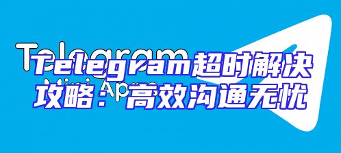 Telegram超时解决攻略：高效沟通无忧