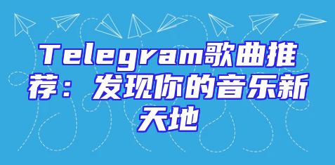 Telegram歌曲推荐：发现你的音乐新天地