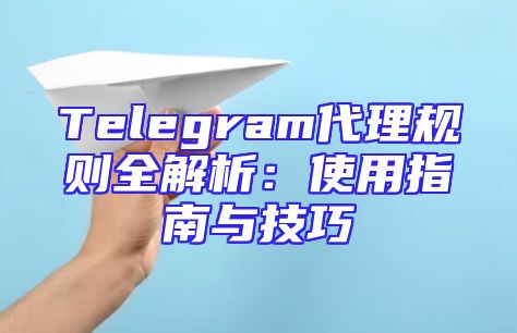 Telegram代理规则全解析：使用指南与技巧