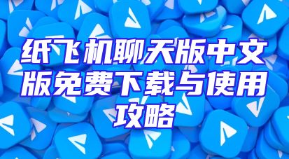 纸飞机聊天版中文版免费下载与使用攻略