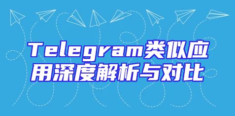 Telegram类似应用深度解析与对比