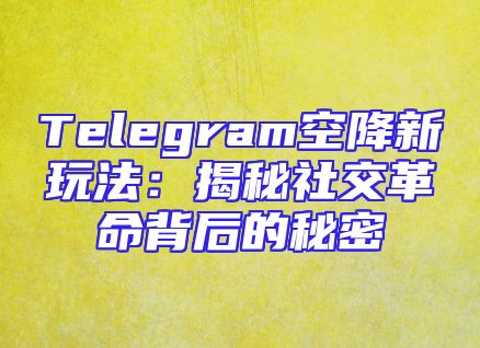 Telegram空降新玩法：揭秘社交革命背后的秘密