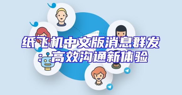 纸飞机中文版消息群发：高效沟通新体验