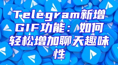 Telegram新增GIF功能：如何轻松增加聊天趣味性
