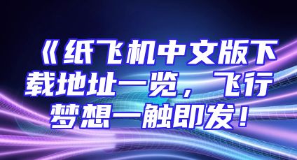 《纸飞机中文版下载地址一览，飞行梦想一触即发！