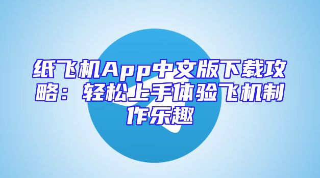 纸飞机App中文版下载攻略：轻松上手体验飞机制作乐趣