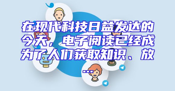 在现代科技日益发达的今天，电子阅读已经成为了人们获取知识、放...