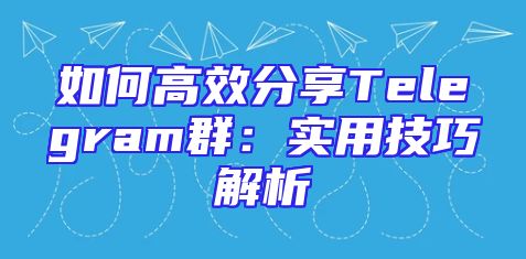 如何高效分享Telegram群：实用技巧解析