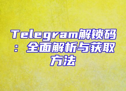Telegram解锁码：全面解析与获取方法