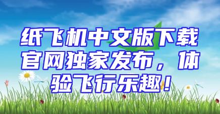 纸飞机中文版下载官网独家发布，体验飞行乐趣！