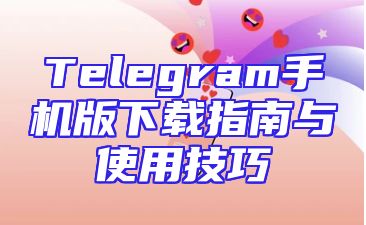 Telegram手机版下载指南与使用技巧