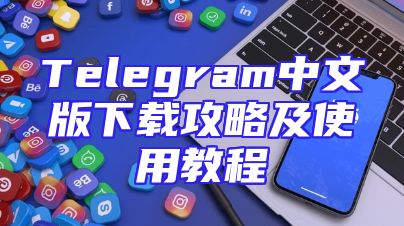 Telegram中文版下载攻略及使用教程