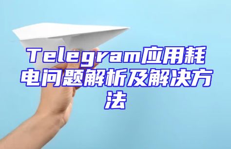 Telegram应用耗电问题解析及解决方法