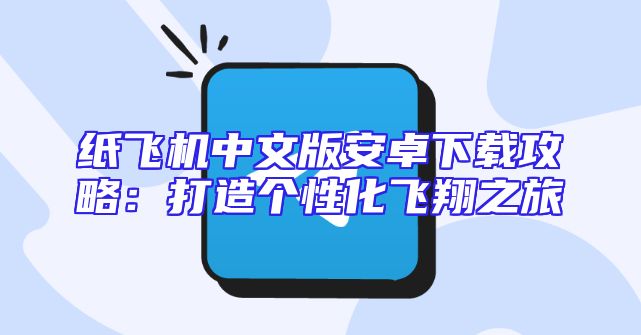 纸飞机中文版安卓下载攻略：打造个性化飞翔之旅