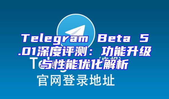 Telegram Beta 5.01深度评测：功能升级与性能优化解析