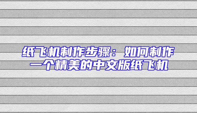 纸飞机制作步骤：如何制作一个精美的中文版纸飞机