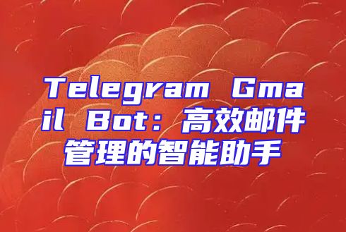 Telegram Gmail Bot：高效邮件管理的智能助手