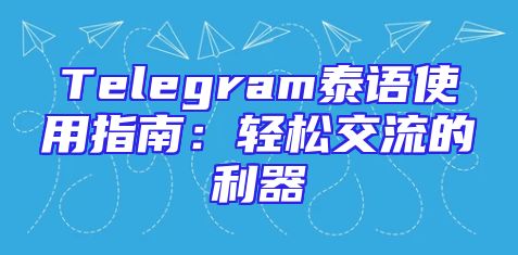 Telegram泰语使用指南：轻松交流的利器