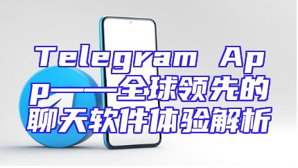 Telegram App——全球领先的聊天软件体验解析