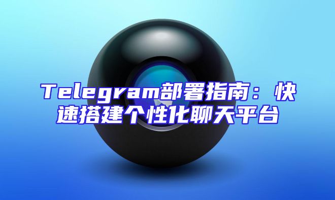 Telegram部署指南：快速搭建个性化聊天平台