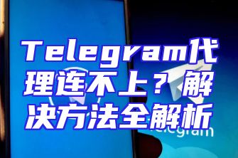 Telegram代理连不上？解决方法全解析