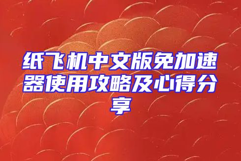 纸飞机中文版免加速器使用攻略及心得分享