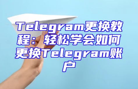 Telegram更换教程：轻松学会如何更换Telegram账户