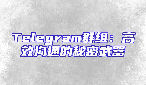 Telegram群组：高效沟通的秘密武器