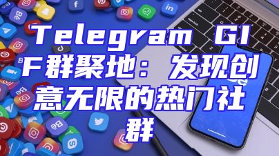 Telegram GIF群聚地：发现创意无限的热门社群