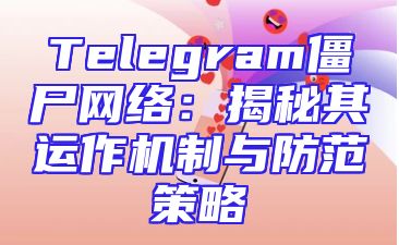 Telegram僵尸网络：揭秘其运作机制与防范策略