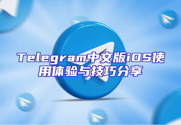 Telegram中文版iOS使用体验与技巧分享