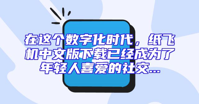 在这个数字化时代，纸飞机中文版下载已经成为了年轻人喜爱的社交...