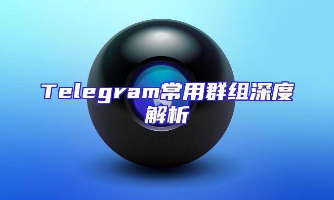 Telegram常用群组深度解析
