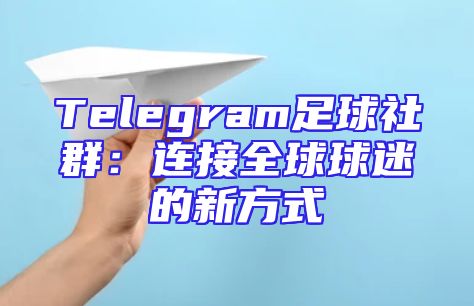 Telegram足球社群：连接全球球迷的新方式