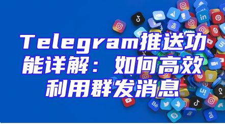 Telegram推送功能详解：如何高效利用群发消息