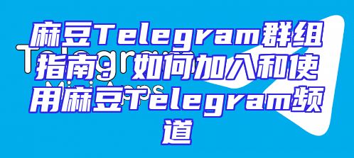 麻豆Telegram群组指南：如何加入和使用麻豆Telegram频道