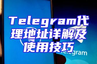 Telegram代理地址详解及使用技巧