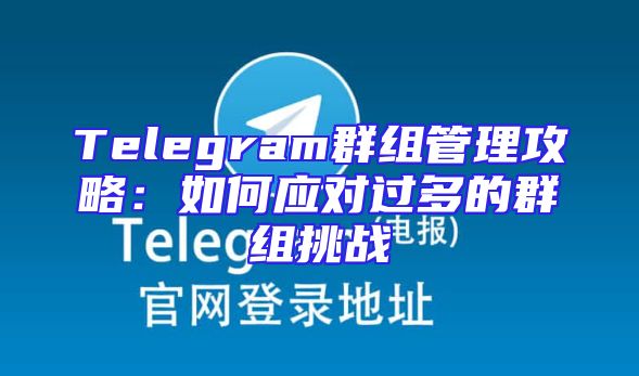 Telegram群组管理攻略：如何应对过多的群组挑战