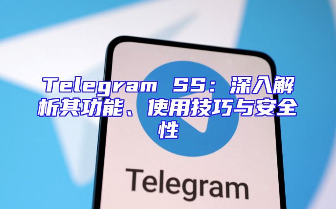 Telegram SS：深入解析其功能、使用技巧与安全性