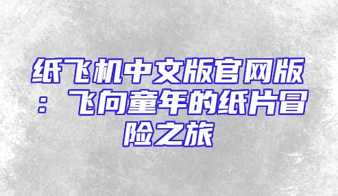 纸飞机中文版官网版：飞向童年的纸片冒险之旅
