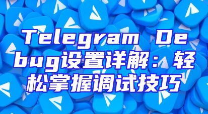 Telegram Debug设置详解：轻松掌握调试技巧