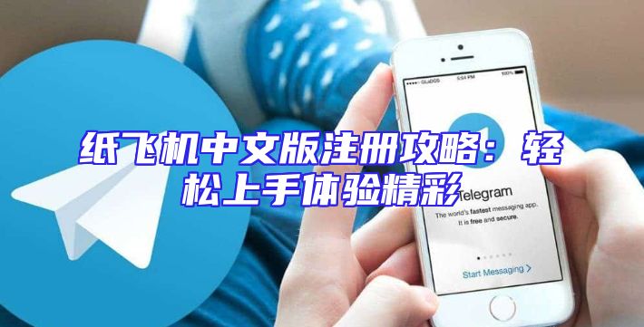 纸飞机中文版注册攻略：轻松上手体验精彩