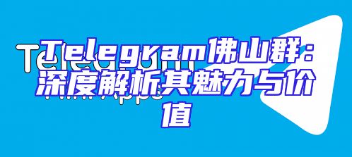 Telegram佛山群：深度解析其魅力与价值