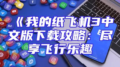 《我的纸飞机3中文版下载攻略：尽享飞行乐趣