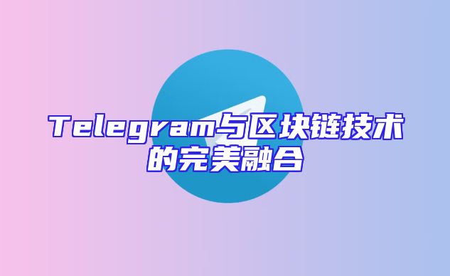 Telegram与区块链技术的完美融合