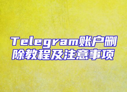 Telegram账户删除教程及注意事项