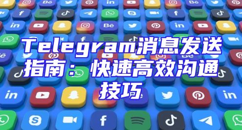 Telegram消息发送指南：快速高效沟通技巧