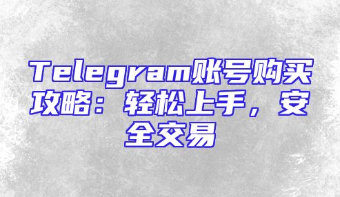 Telegram账号购买攻略：轻松上手，安全交易